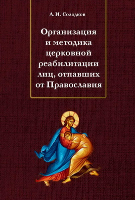 Солодков Андрей - Организация и методика церковной реабилитации лиц, отпавших от Православия 