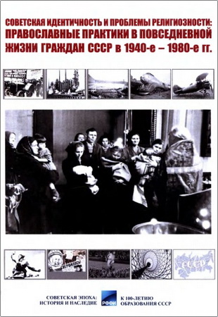 Советская идентичность и проблемы религиозности: православные практики в повседневной жизни граждан СССР в 1940-е - 1980-е гг.