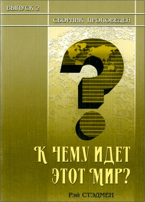 Рэй Стэдмен – К чему идет этот мир? - Сборник проповедей