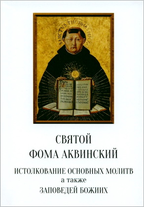 Святой Фома Аквинский - Истолкование основных молитв, то есть: Апостольского символа веры (Верую), Молитвы Господней (Отче наш), Ангельского приветствия (Радуйся, Мария), а также двух заповедей любви и десяти заповедей Божиих 
