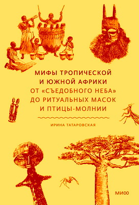 Татаровская, Ирина - Мифы Тропической и Южной Африки - От «съедобного неба» до ритуальных масок и птицы-молнии