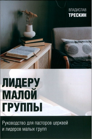 Трескин Владислав - Лидеру малой группы - Руководство для пасторов церквей и лидеров малых групп