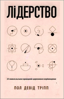 Пол Девід Тріпп – Лідерство - 12 євангельських принципів церковного керівництва