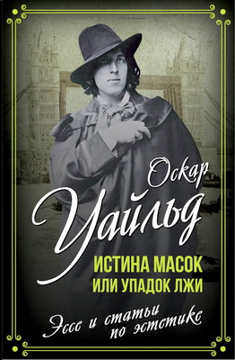 Оскар Уайльд - Истина масок или Упадок лжи - Эссе и статьи по эстетике