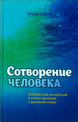 Угарова Т. - Сотворение человека - Библейская концепция в сопоставлении с данными науки