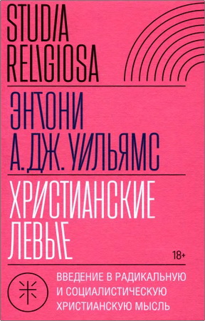 Уильямс Энтони - Христианские левые: введение в радикальную и социалистическую христианскую мысль