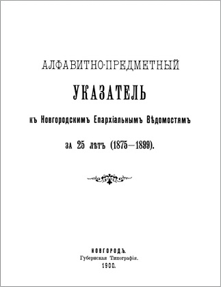 Алфавитно-предметный указатель к Новгородским Епархиальным Ведомостям за 25 лет (1875-1899)