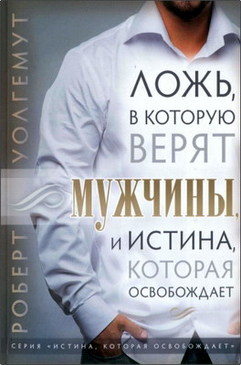 Уолгемут, Роберт - Ложь, в которую верят мужчины, и истина, которая освобождает