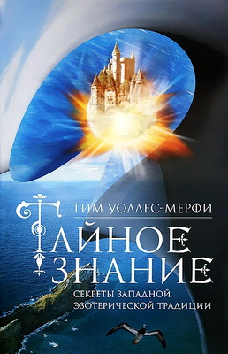 Тим Уоллес-Мерфи - Тайное знание - Секреты западной эзотерической традиции