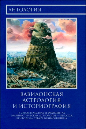 Антология - Вавилонская Астрология и Историография в трудах, свидетельствах и фрагментах эллинистических астрологов Беросса, Критодема, Тевкра Вавилонянина