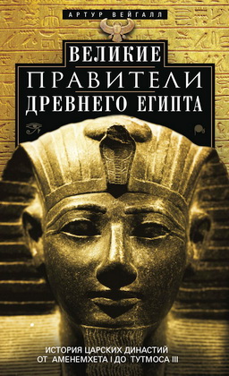 Артур Вейгалл - Великие правители Древнего Египта