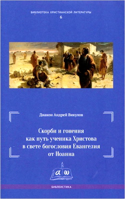 А. Викулов, диак. - Скорби и гонения как путь ученика Христова в свете богословия Евангелия от Иоанна