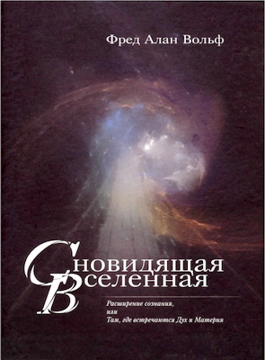 Вольф, Фред Алан - Сновидящая Вселенная - Расширение сознания, или Там, где встречаются Дух и Материя