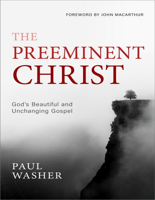 Paul Washer – The Preeminent Christ - God’s Beautiful and Unchanging Gospel