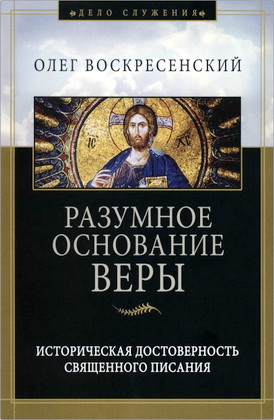 Олег Воскресенский — Разумное основание веры — Историческая достоверность Священного Писания