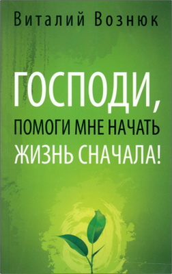 Виталий Вознюк - Господи, помоги мне начать жизнь сначала!