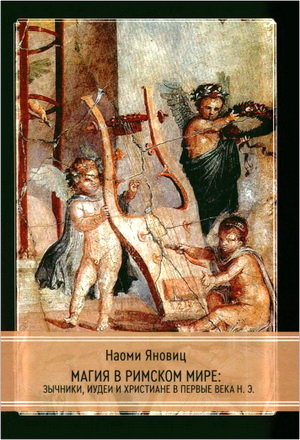 Наоми Яновиц — Магия в римском мире — Язычники, иудеи и христиане в первые века н.э.