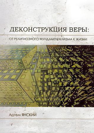 Артем Янский - Деконструкция веры - От религиозного фундаментализма к жизни