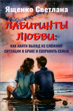 Ященко С. А. - Лабиринты любви - Как найти выход из сложных ситуаций в браке и сохранить семью