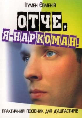 Ігумен Євменій - Отче. Я - наркоман! Практичний посібник для душ-пастирів