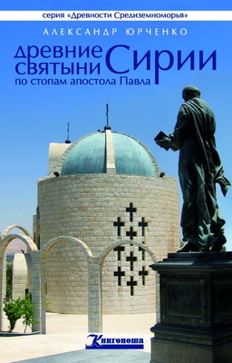 Александр Юрченко - Древние святыни Сирии - По стопам апостола Павла