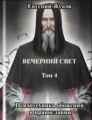 Евгений Жуков – Вечерний свет – Том 4 – Психотехника обожения в православии