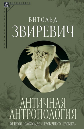 Звиревич Витольд - Античная антропология - от героя-полубога до «человечного человека»