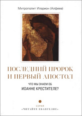 Митрополит Иларион (Алфеев) - Последний пророк и первый апостол. Что мы знаем об Иоанне Крестителе?Последний пророк и первый апостол. Что мы знаем об Иоанне Крестителе?