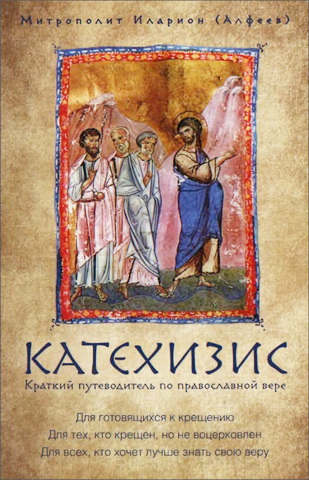 Митрополит Иларион (Алфеев) - Катехизис. Краткий путеводитель по православной вере