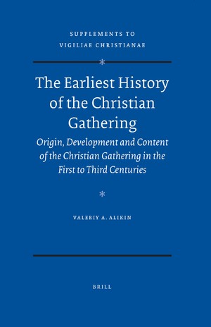 Valeriy A. Alikin - The earliest history of the Christian gathering: origin, development, and content of the Christian gathering in the first to third centuries