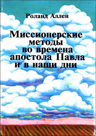 Роланд Аллен - Миссионерские методы во времена апостола Павла и в наши дни