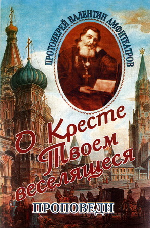 Протоиерей Валентин Амфитеатров – О Кресте Твоем веселящеся - Проповеди