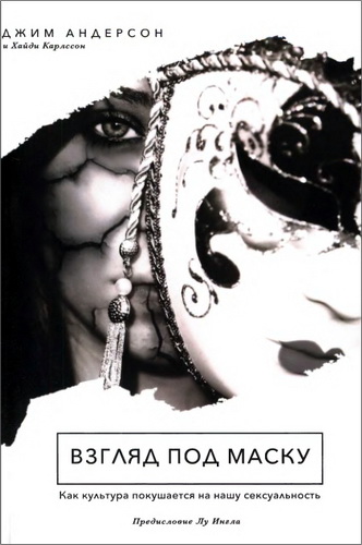 Джим Андерсон, Хайди Карлссон - Взгляд под маску: как культура покушается на нашу сексуальность