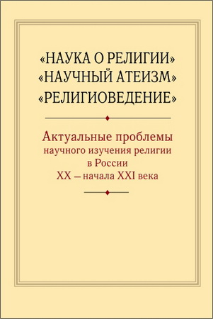 Наука о религии», «Научный атеизм», «Религиоведение»: актуальные проблемы научного изучения религии в России
