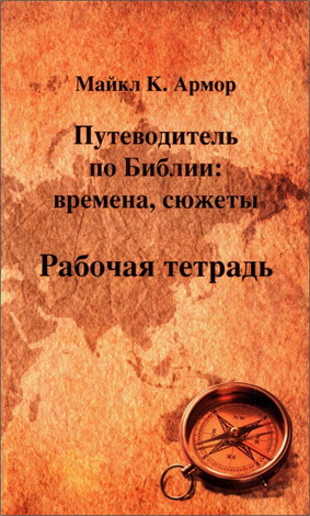 Майкл Армор - Рабочая тетрадь к «Путеводителю по Библии» - Времена, сюжеты