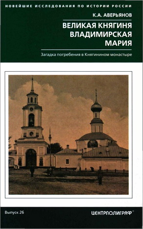 Константин Александрович Аверьянов - Великая княгиня Владимирская Мария. Загадка погребения в Княгинином монастыре
