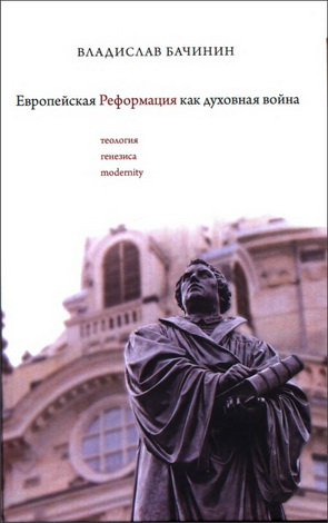 Владислав Аркадьевич Бачинин - Европейская реформация как духовная война - Теология генезиса modernity