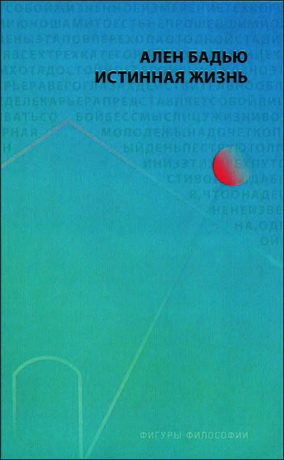 Ален Бадью Истинная жизнь