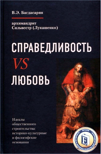 Багдасарян Вардан; архимандрит Сильвестр (Лукашенко) - Справедливость VS Любовь. Идеалы общественного строительства
