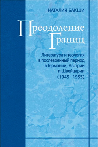 Наталия Бакши - Преодоление границ. Литература и теология в послевоенный период в Германии, Австрии и Швейцарии (1945­-1955)