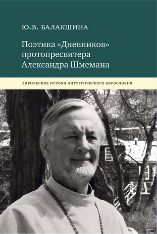 Балакшина Юлия - Поэтика «Дневников» протопресвитера Александра Шмемана. Лирические истоки литургического богословия