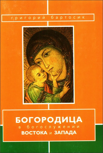 Григорий Бартосик - Богородица в богослужении Востока и Запада 