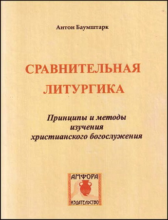 Сравнительная  литургика - Принципы  и  методы  исторического исследования христианского богослужения - Антон Баумштарк