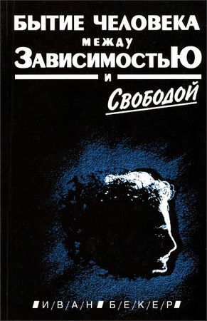 Иван Бекер – Бытие человека между зависимостью и свободой