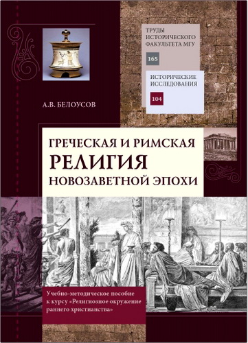 Алексей Владиславович Белоусов - Греческая и римская религия новозаветной эпохи. Учебно-методическое пособие к курсу «Религиозное окружение раннего христианства»