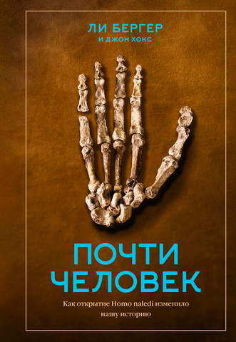 Ли Бергер - Джон Хокс - Почти человек - Как открытие Homo naledi изменило нашу историю