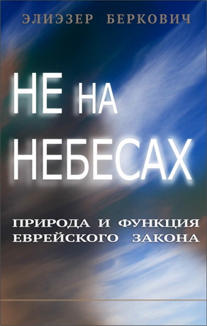 Элиэзер Беркович - Не на небесах - Природа и функция еврейского закона