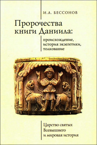 Игорь Александрович Бессонов - Пророчества книги Даниила: происхождение, история экзегетики, толкование - Царство святых Всевышнего и мировая история