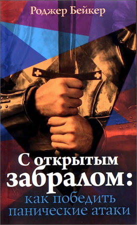 Роджер Бейкер  -  С открытым забралом: Как победить панические атаки