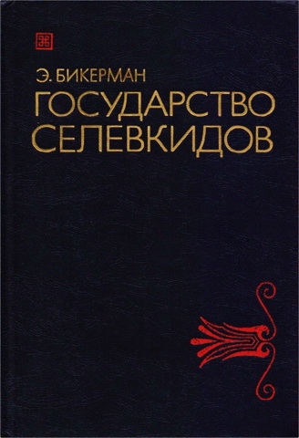 Элиас Бикерман - Государство Селевкидов